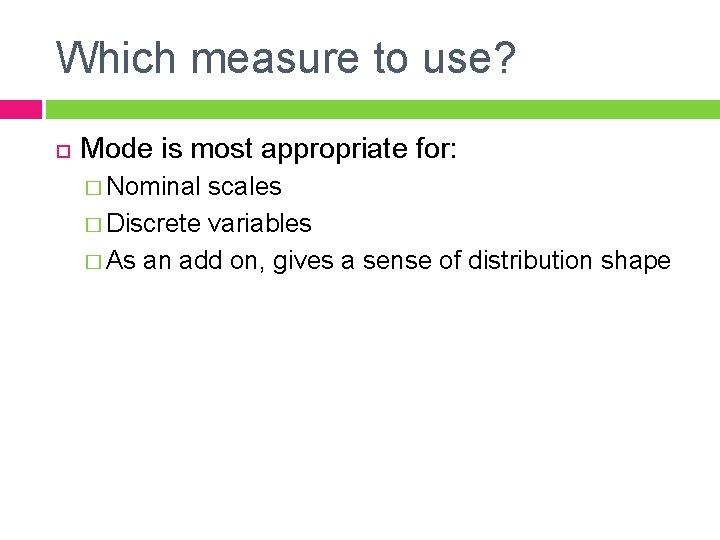 Which measure to use? Mode is most appropriate for: � Nominal scales � Discrete