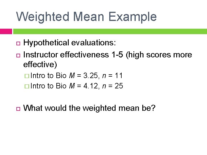 Weighted Mean Example Hypothetical evaluations: Instructor effectiveness 1 -5 (high scores more effective) �