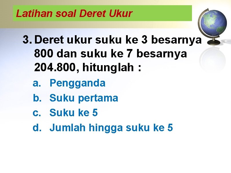 Latihan soal Deret Ukur 3. Deret ukur suku ke 3 besarnya 800 dan suku