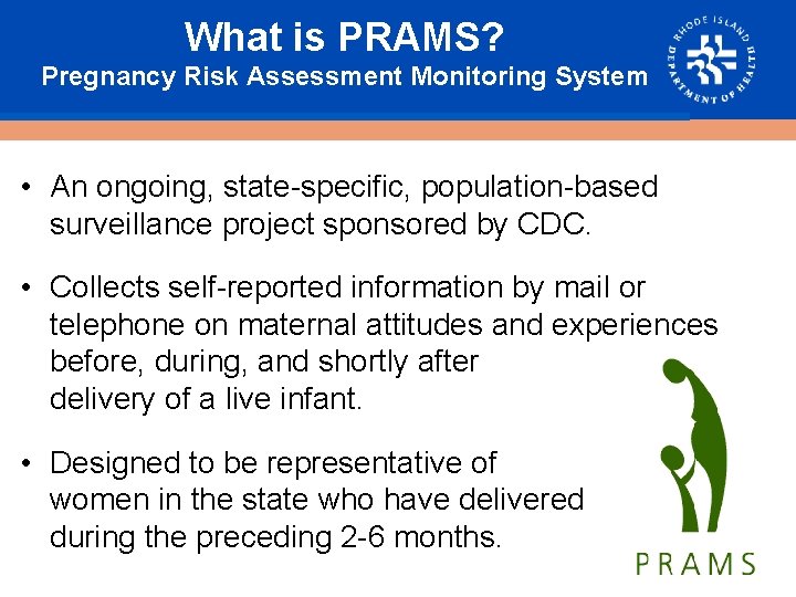 What is PRAMS? Pregnancy Risk Assessment Monitoring System • An ongoing, state-specific, population-based surveillance