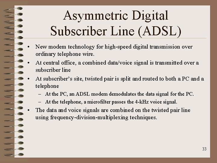 Asymmetric Digital Subscriber Line (ADSL) • New modem technology for high-speed digital transmission over