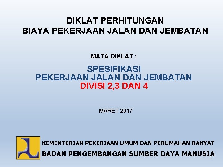 DIKLAT PERHITUNGAN BIAYA PEKERJAAN JALAN DAN JEMBATAN MATA DIKLAT : SPESIFIKASI PEKERJAAN JALAN DAN