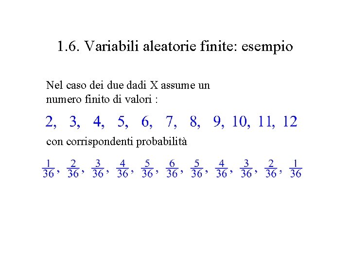 1. 6. Variabili aleatorie finite: esempio Nel caso dei due dadi X assume un