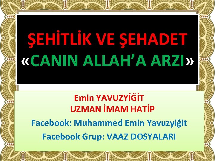 ŞEHİTLİK VE ŞEHADET «CANIN ALLAH’A ARZI» Emin YAVUZYİĞİT UZMAN İMAM HATİP Facebook: Muhammed Emin