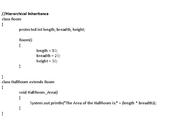//Hierarchical Inheritance class Room { protected int length, breadth, height; Room() { } length