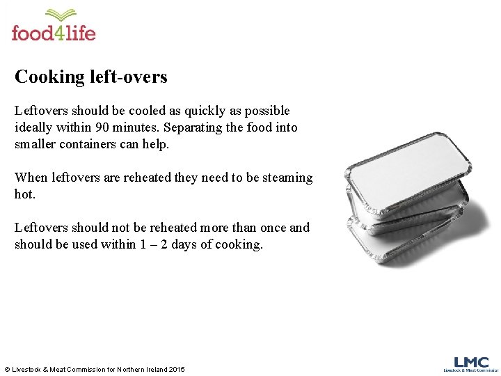 Cooking left-overs Leftovers should be cooled as quickly as possible ideally within 90 minutes.