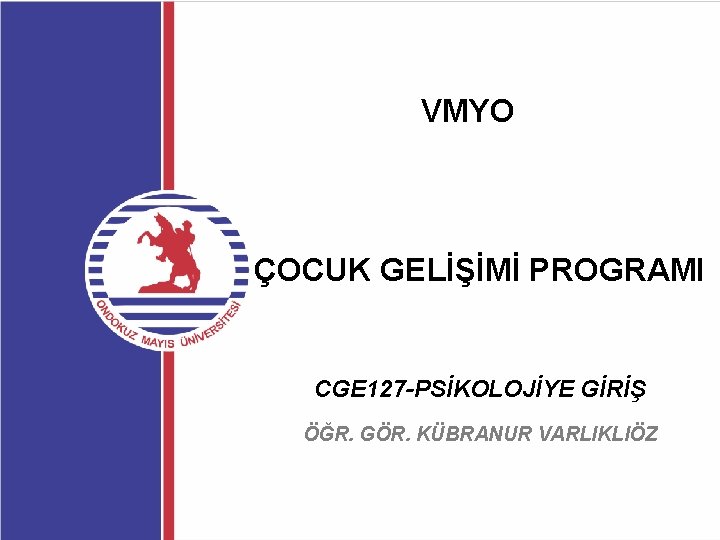 VMYO ÇOCUK GELİŞİMİ PROGRAMI CGE 127 -PSİKOLOJİYE GİRİŞ ÖĞR. GÖR. KÜBRANUR VARLIKLIÖZ 