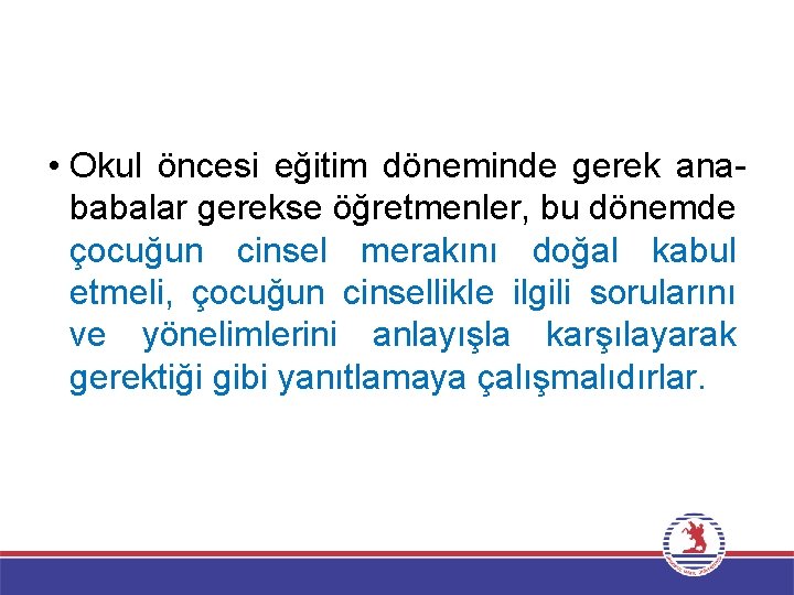  • Okul öncesi eğitim döneminde gerek anababalar gerekse öğretmenler, bu dönemde çocuğun cinsel