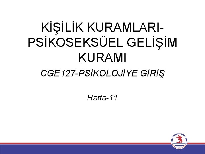 KİŞİLİK KURAMLARIPSİKOSEKSÜEL GELİŞİM KURAMI CGE 127 -PSİKOLOJİYE GİRİŞ Hafta-11 