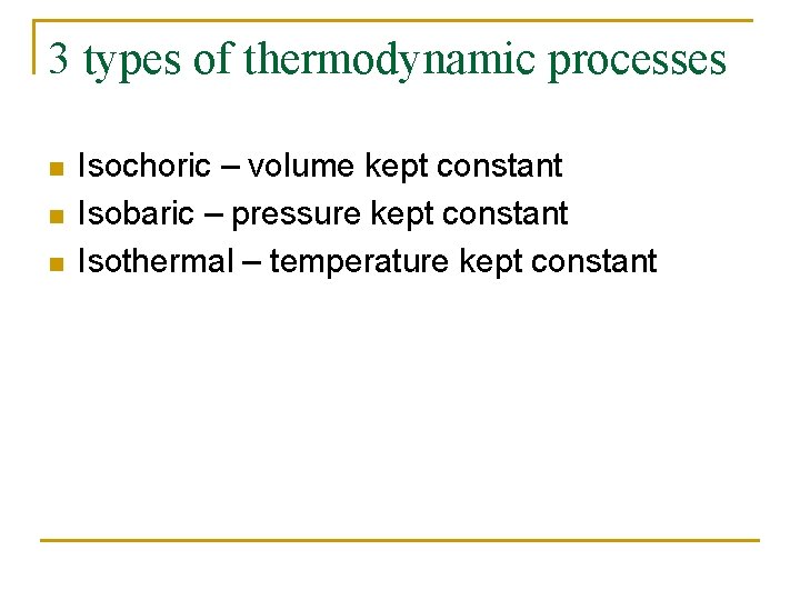 3 types of thermodynamic processes n n n Isochoric – volume kept constant Isobaric
