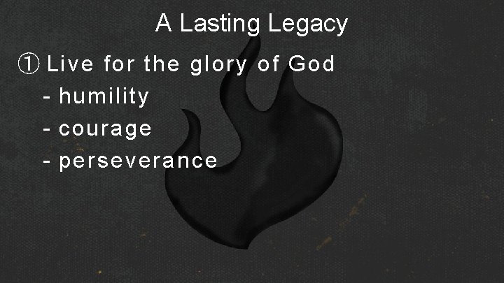 A Lasting Legacy ① Live for the glory of God - humility - courage