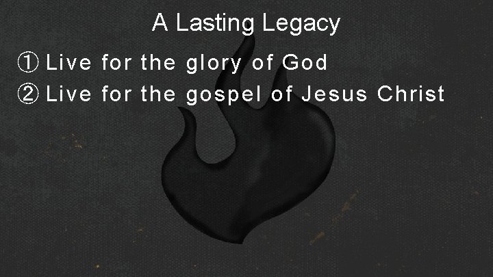 A Lasting Legacy ① Live for the glory of God ② Live for the