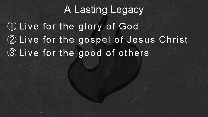 A Lasting Legacy ① Live for the glory of God ② Live for the