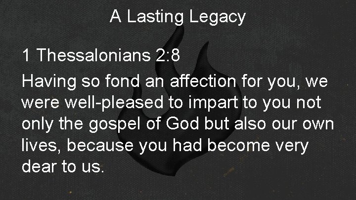 A Lasting Legacy 1 Thessalonians 2: 8 Having so fond an affection for you,
