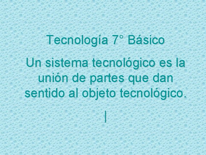 Tecnología 7° Básico Un sistema tecnológico es la unión de partes que dan sentido