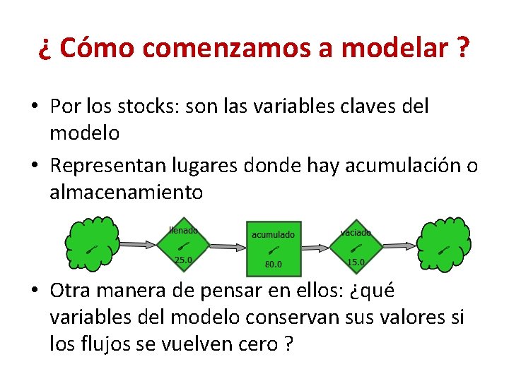 ¿ Cómo comenzamos a modelar ? • Por los stocks: son las variables claves ¿ Cómo comenzamos a modelar ? • Por los stocks: son las variables claves