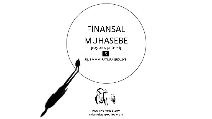 FİNANSAL MUHASEBE [BAŞLANGIÇ DÜZEYİ] 5 FİŞ-SMMM-FATURA-İRSALİYE www. erkantokatli. com erkantokatli@outlook. com 