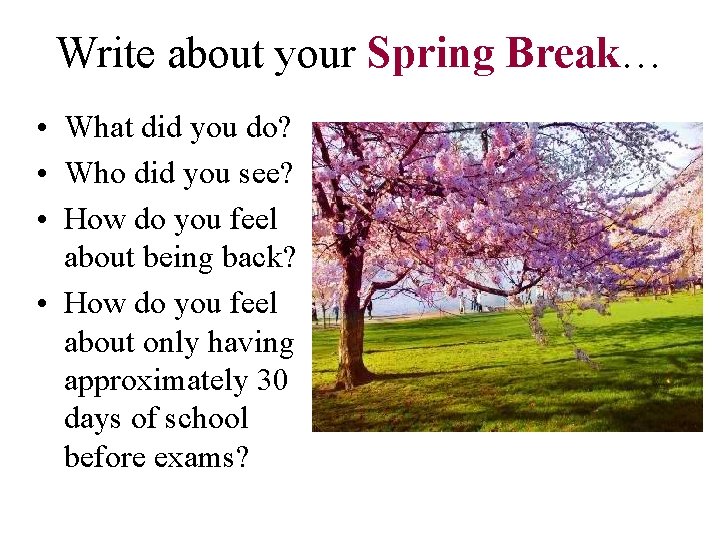 Write about your Spring Break… • What did you do? • Who did you