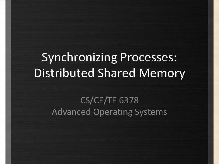 Synchronizing Processes: Distributed Shared Memory CS/CE/TE 6378 Advanced Operating Systems 