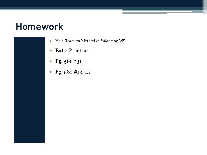 Homework • Half-Reaction Method of Balancing WS • Extra Practice: • Pg. 581 #31