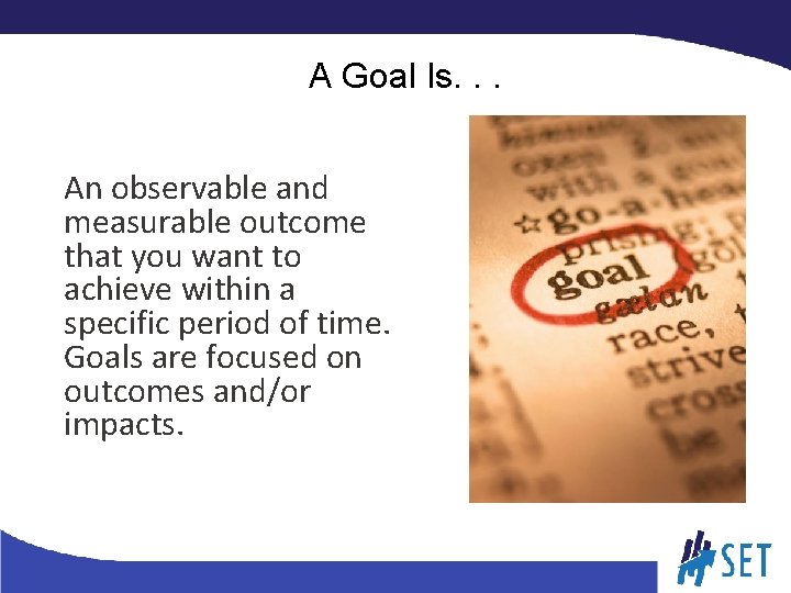 A Goal Is. . . An observable and measurable outcome that you want to