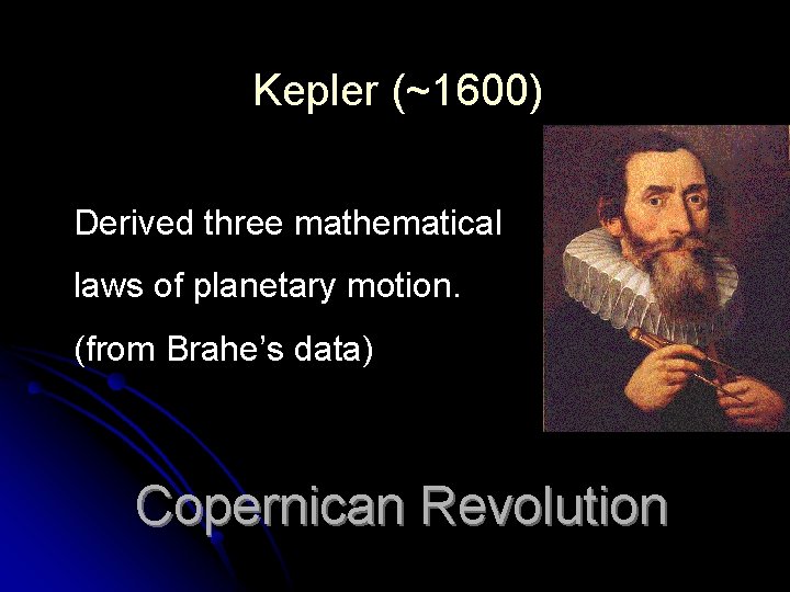 Kepler (~1600) Derived three mathematical laws of planetary motion. (from Brahe’s data) Copernican Revolution Kepler (~1600) Derived three mathematical laws of planetary motion. (from Brahe’s data) Copernican Revolution