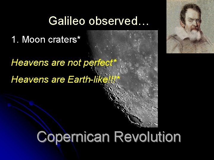 Galileo observed… 1. Moon craters* Heavens are not perfect* Heavens are Earth-like!!!* Copernican Revolution Galileo observed… 1. Moon craters* Heavens are not perfect* Heavens are Earth-like!!!* Copernican Revolution