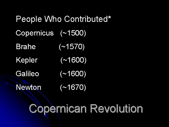 People Who Contributed* Copernicus (~1500) Brahe (~1570) Kepler (~1600) Galileo (~1600) Newton (~1670) Copernican People Who Contributed* Copernicus (~1500) Brahe (~1570) Kepler (~1600) Galileo (~1600) Newton (~1670) Copernican