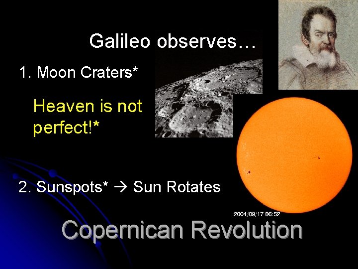 Galileo observes… 1. Moon Craters* Heaven is not perfect!* 2. Sunspots* Sun Rotates Copernican Galileo observes… 1. Moon Craters* Heaven is not perfect!* 2. Sunspots* Sun Rotates Copernican