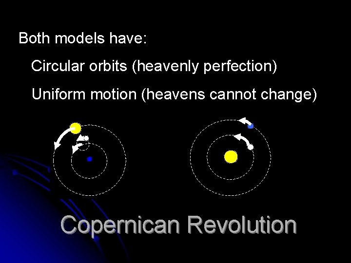 Both models have: Circular orbits (heavenly perfection) Uniform motion (heavens cannot change) Copernican Revolution Both models have: Circular orbits (heavenly perfection) Uniform motion (heavens cannot change) Copernican Revolution