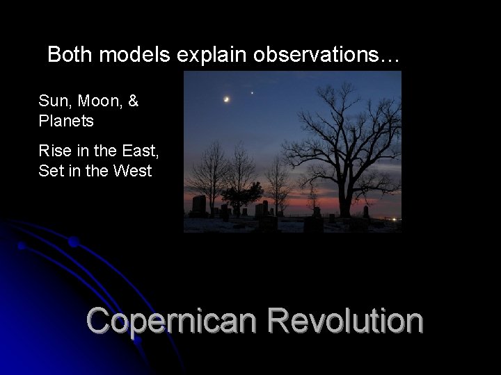 Both models explain observations… Sun, Moon, & Planets Rise in the East, Set in Both models explain observations… Sun, Moon, & Planets Rise in the East, Set in