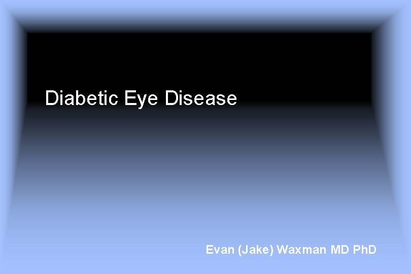 Diabetic Eye Disease Evan (Jake) Waxman MD Ph. D 