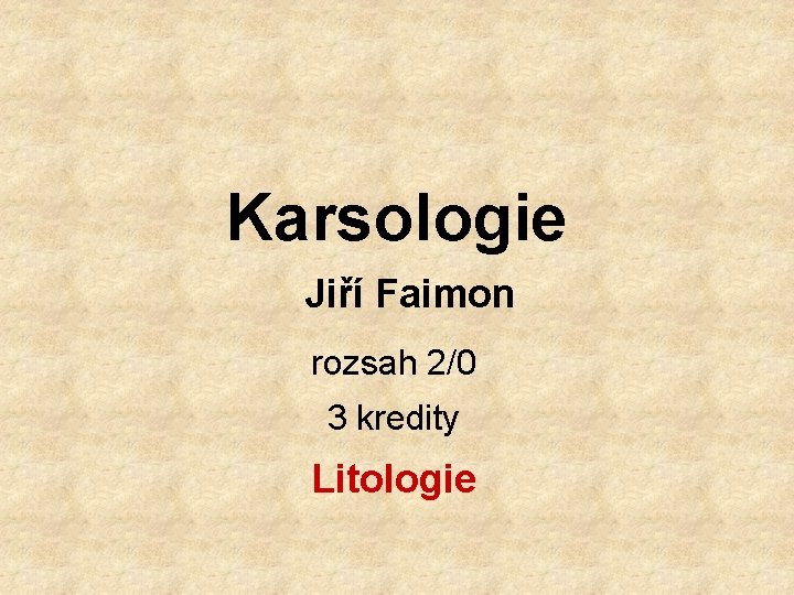 Karsologie Jiří Faimon rozsah 2/0 3 kredity Litologie 