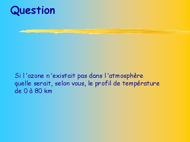 Question Si l ’ozone n ’existait pas dans l ’atmosphère quelle serait, selon vous,