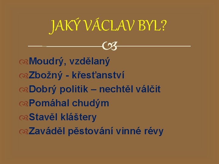 JAKÝ VÁCLAV BYL? Moudrý, vzdělaný Zbožný - křesťanství Dobrý politik – nechtěl válčit Pomáhal