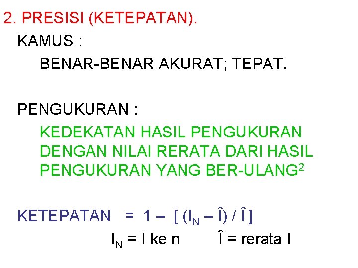 2. PRESISI (KETEPATAN). KAMUS : BENAR-BENAR AKURAT; TEPAT. PENGUKURAN : KEDEKATAN HASIL PENGUKURAN DENGAN