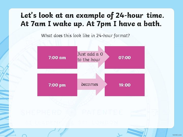 Let’s look at an example of 24 -hour time. At 7 am I wake