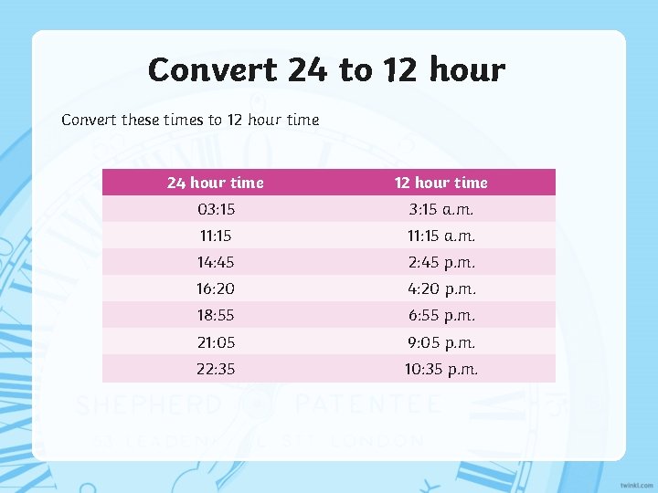 Convert 24 to 12 hour Convert these times to 12 hour time 24 hour