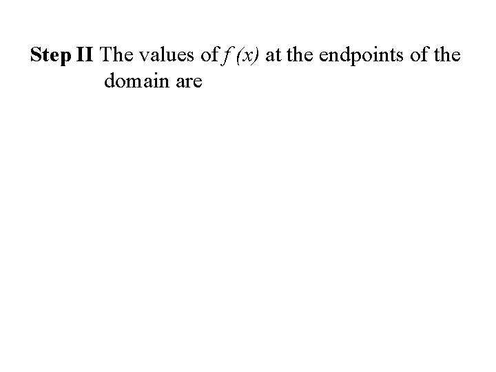 Step II The values of f (x) at the endpoints of the domain are