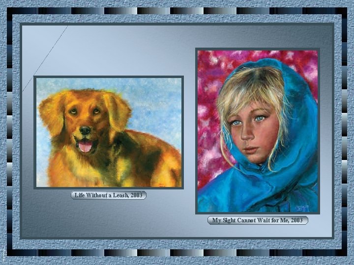 Life Without a Leash, 2003 My Sight Cannot Wait for Me, 2003 