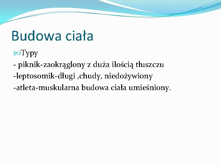 Budowa ciała Typy - piknik-zaokrąglony z duża ilością tłuszczu -leptosomik-długi , chudy, niedożywiony -atleta-muskularna