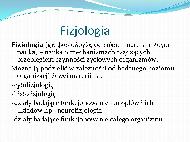 Fizjologia (gr. φυσιολογία, od φύσις - natura + λόγος nauka) – nauka o mechanizmach