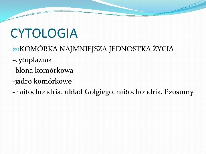 CYTOLOGIA KOMÓRKA NAJMNIEJSZA JEDNOSTKA ŻYCIA -cytoplazma -błona komórkowa -jadro komórkowe - mitochondria, układ Golgiego,