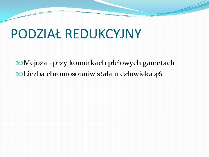 PODZIAŁ REDUKCYJNY Mejoza –przy komórkach płciowych gametach Liczba chromosomów stała u człowieka 46 