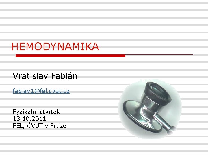 HEMODYNAMIKA Vratislav Fabián fabiav 1@fel. cvut. cz Fyzikální čtvrtek 13. 10. 2011 FEL, ČVUT