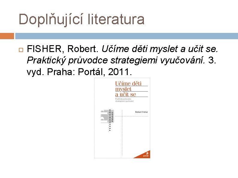 Doplňující literatura FISHER, Robert. Učíme děti myslet a učit se. Praktický průvodce strategiemi vyučování.