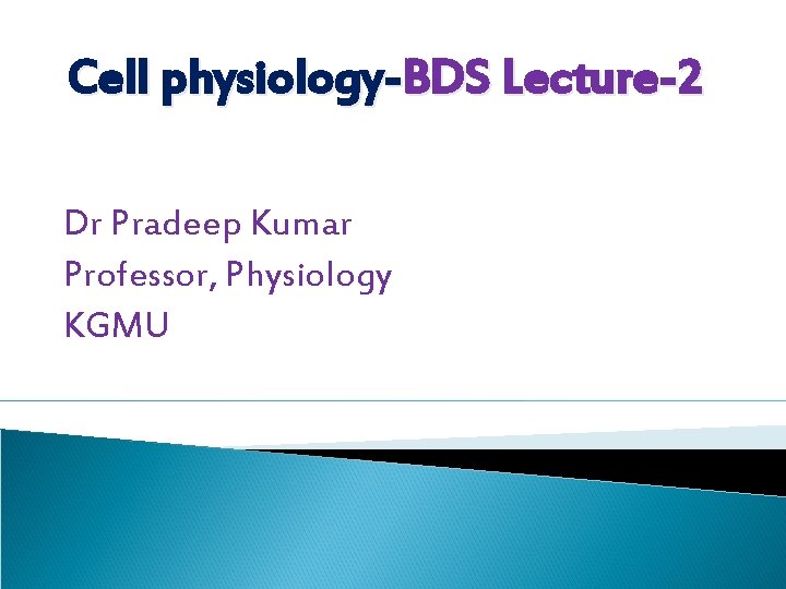 Cell physiology-BDS Lecture-2 Dr Pradeep Kumar Professor, Physiology KGMU 
