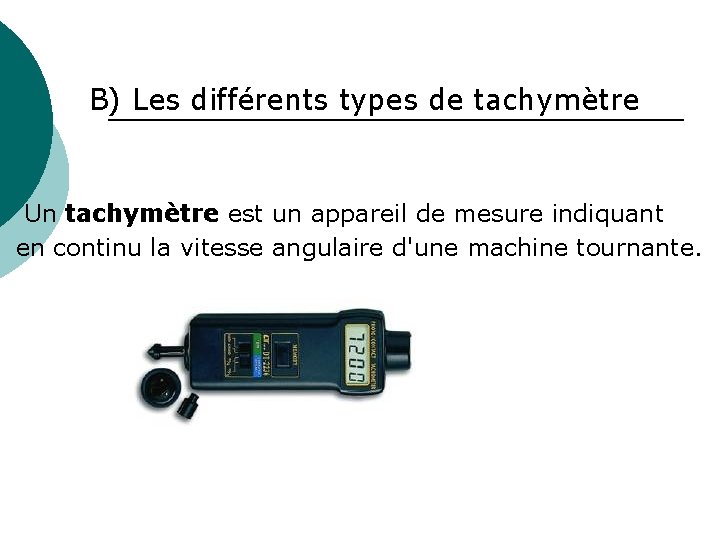 B) Les différents types de tachymètre Un tachymètre est un appareil de mesure indiquant