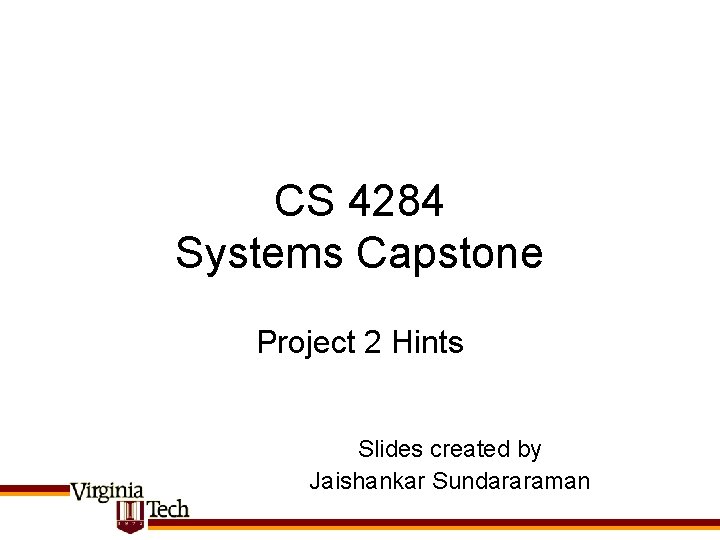 CS 4284 Systems Capstone Project 2 Hints Slides created by Jaishankar Sundararaman 