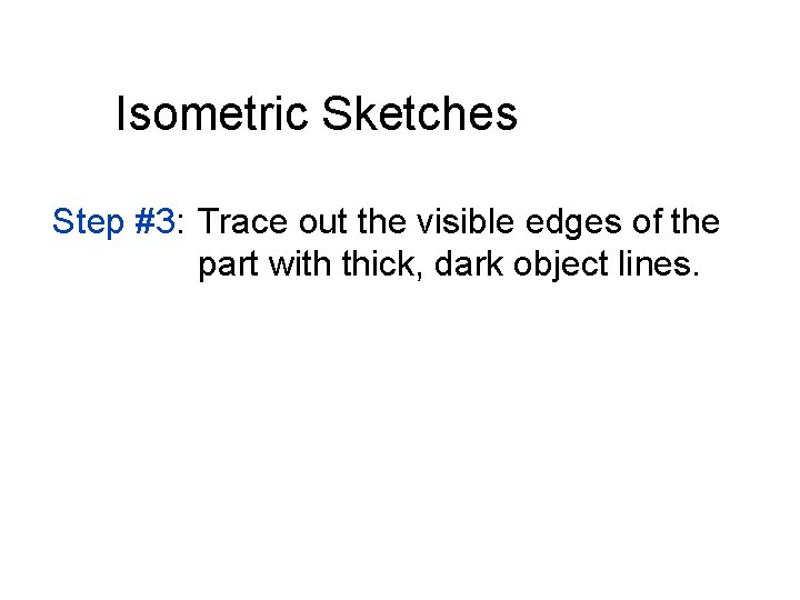 Isometric Sketches Step #3: Trace out the visible edges of the part with thick,